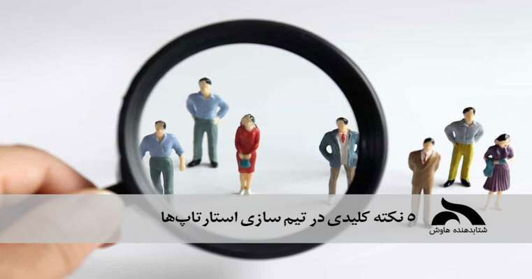 ۵ نکته کلیدی در تیم سازی استارتاپ‌ها